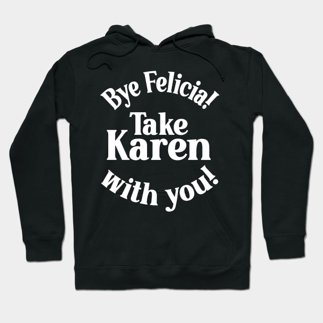 Bye Felicia! Take Karen with you! White Hoodie by Duds4Fun